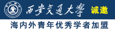 大鸡巴日骚逼视频诚邀海内外青年优秀学者加盟西安交通大学